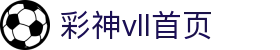 彩神(Vll)股份有限公司 - 官方网站