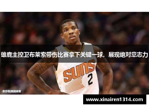 雄鹿主控卫布莱索带伤比赛拿下关键一球，展现绝对意志力