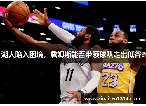 湖人陷入困境，詹姆斯能否带领球队走出低谷？