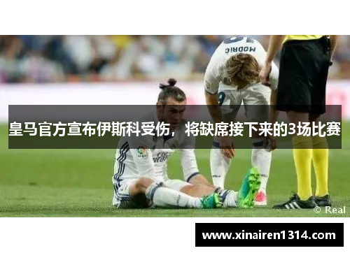皇马官方宣布伊斯科受伤，将缺席接下来的3场比赛