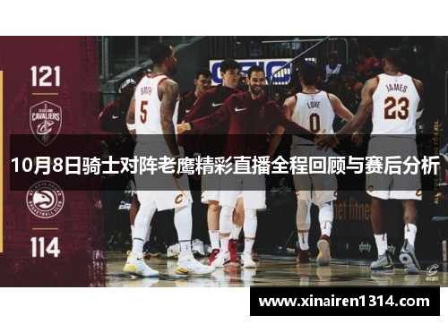 10月8日骑士对阵老鹰精彩直播全程回顾与赛后分析