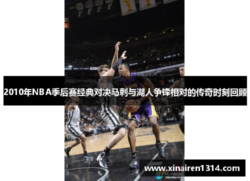 2010年NBA季后赛经典对决马刺与湖人争锋相对的传奇时刻回顾