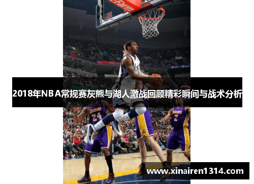 2018年NBA常规赛灰熊与湖人激战回顾精彩瞬间与战术分析