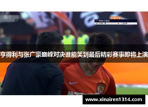 亨得利与张广豪巅峰对决谁能笑到最后精彩赛事即将上演