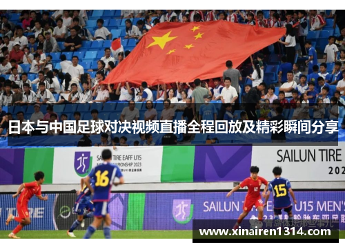 日本与中国足球对决视频直播全程回放及精彩瞬间分享