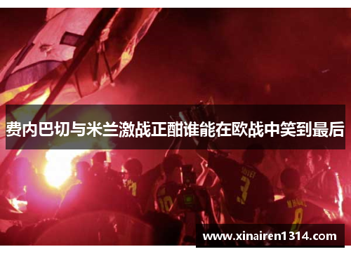 费内巴切与米兰激战正酣谁能在欧战中笑到最后