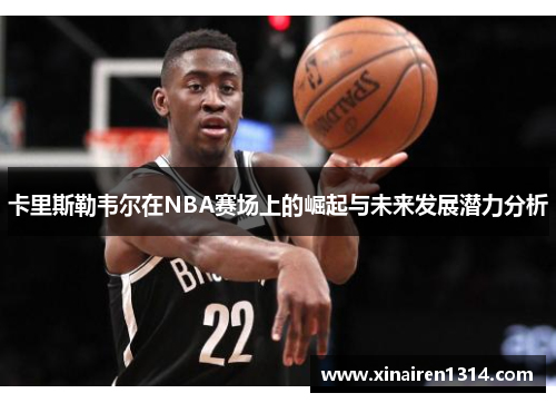 卡里斯勒韦尔在NBA赛场上的崛起与未来发展潜力分析